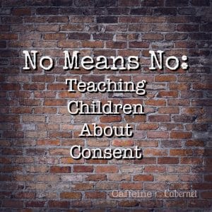 No Means No Teaching Children About Consent | Caffeine and Cabernet